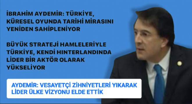 İbrahim Aydemir: Türkiye, küresel oyunda tarihi mirasını yeniden sahipleniyor